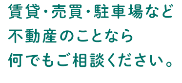 賃貸・売買・駐車場など不動産のことなら何でもご相談ください